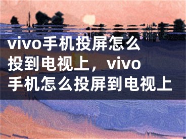 vivo手機(jī)投屏怎么投到電視上，vivo手機(jī)怎么投屏到電視上