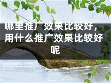 哪里推廣效果比較好，用什么推廣效果比較好呢