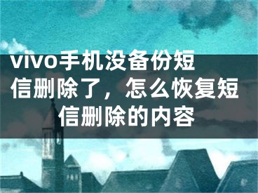 vivo手機沒備份短信刪除了，怎么恢復短信刪除的內容