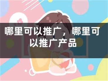 哪里可以推廣，哪里可以推廣產品