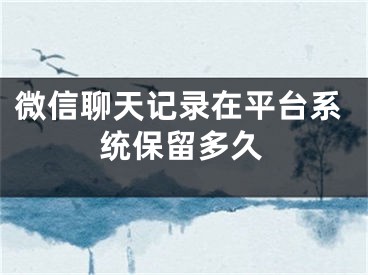 微信聊天記錄在平臺(tái)系統(tǒng)保留多久