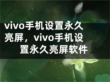 vivo手機(jī)設(shè)置永久亮屏，vivo手機(jī)設(shè)置永久亮屏軟件