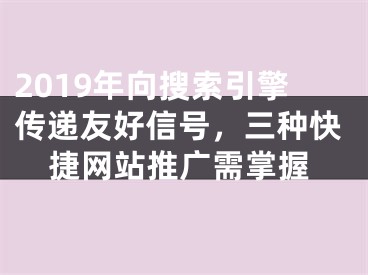 2019年向搜索引擎?zhèn)鬟f友好信號(hào)，三種快捷網(wǎng)站推廣需掌握