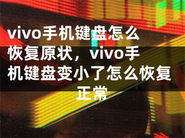 vivo手機鍵盤怎么恢復原狀，vivo手機鍵盤變小了怎么恢復正常