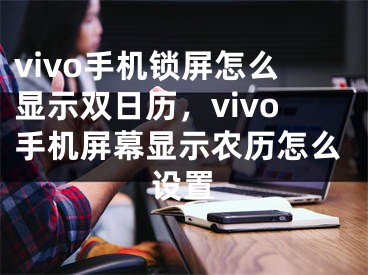 vivo手機(jī)鎖屏怎么顯示雙日歷，vivo手機(jī)屏幕顯示農(nóng)歷怎么設(shè)置