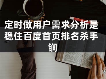 定時做用戶需求分析是穩(wěn)住百度首頁排名殺手锏