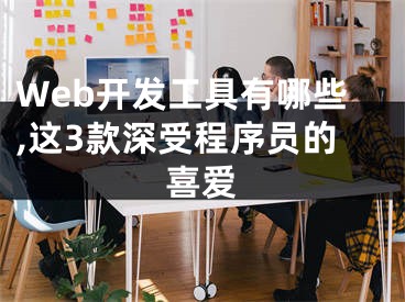 Web開發(fā)工具有哪些,這3款深受程序員的喜愛