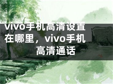 vivo手機(jī)高清設(shè)置在哪里，vivo手機(jī)高清通話