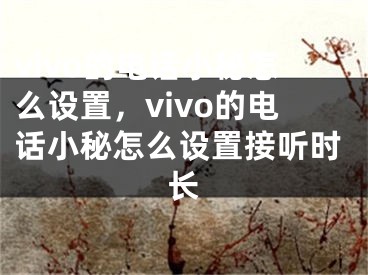 vivo的電話小秘怎么設(shè)置，vivo的電話小秘怎么設(shè)置接聽時(shí)長