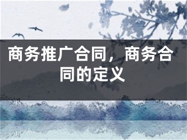 商務(wù)推廣合同，商務(wù)合同的定義