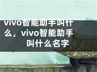 vivo智能助手叫什么，vivo智能助手叫什么名字