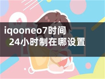 iqooneo7時間24小時制在哪設置