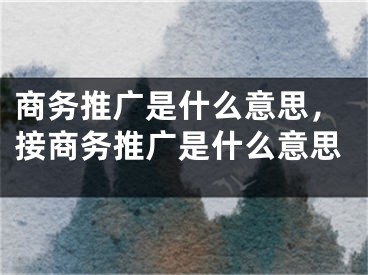 商務推廣是什么意思，接商務推廣是什么意思