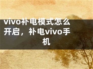 vivo補電模式怎么開啟，補電vivo手機