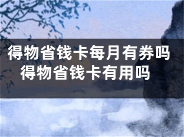 得物省錢卡每月有券嗎 得物省錢卡有用嗎