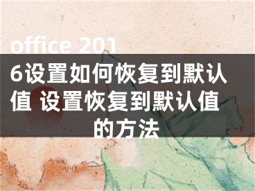 office 2016設置如何恢復到默認值 設置恢復到默認值的方法