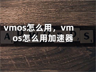 vmos怎么用，vmos怎么用加速器