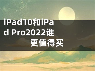 iPad10和iPad Pro2022誰更值得買