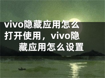 vivo隱藏應(yīng)用怎么打開使用，vivo隱藏應(yīng)用怎么設(shè)置