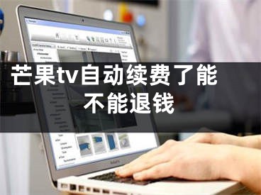 芒果tv自動續(xù)費了能不能退錢