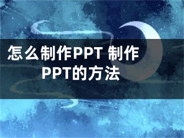 怎么制作PPT 制作PPT的方法