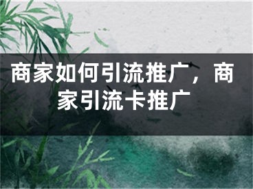 商家如何引流推廣，商家引流卡推廣