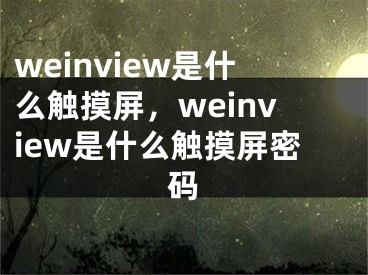 weinview是什么觸摸屏，weinview是什么觸摸屏密碼