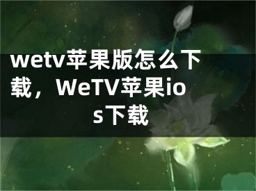 wetv蘋果版怎么下載，WeTV蘋果ios下載