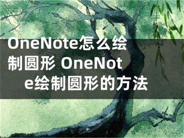 OneNote怎么繪制圓形 OneNote繪制圓形的方法