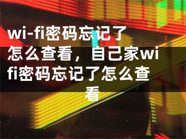 wi-fi密碼忘記了怎么查看，自己家wifi密碼忘記了怎么查看