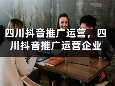 四川抖音推廣運營，四川抖音推廣運營企業(yè)