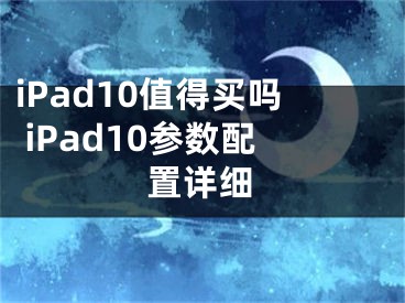 iPad10值得買嗎 iPad10參數(shù)配置詳細(xì)