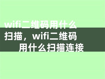 wifi二維碼用什么掃描，wifi二維碼用什么掃描連接