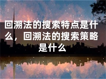 回溯法的搜索特點(diǎn)是什么，回溯法的搜索策略是什么