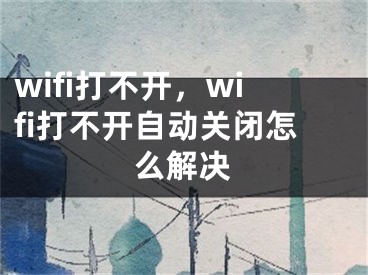 wifi打不開，wifi打不開自動(dòng)關(guān)閉怎么解決