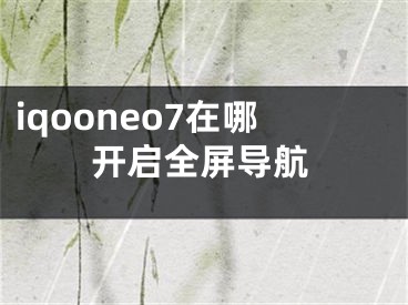 iqooneo7在哪開啟全屏導(dǎo)航