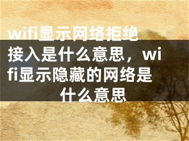 wifi顯示網絡拒絕接入是什么意思，wifi顯示隱藏的網絡是什么意思