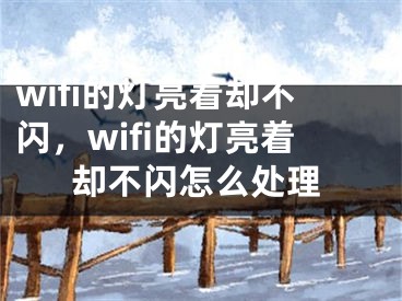 wifi的燈亮著卻不閃，wifi的燈亮著卻不閃怎么處理