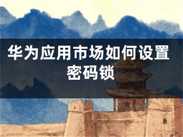 華為應(yīng)用市場(chǎng)如何設(shè)置密碼鎖