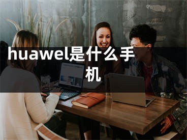 huawel是什么手機(jī)