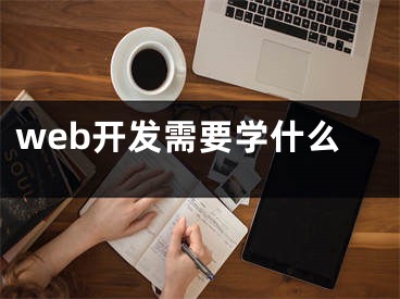 web開發(fā)需要學什么