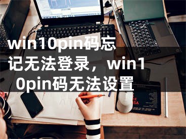 win10pin碼忘記無法登錄，win10pin碼無法設(shè)置