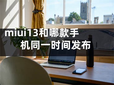 miui13和哪款手機同一時間發(fā)布