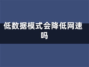 低數(shù)據(jù)模式會(huì)降低網(wǎng)速嗎