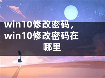 win10修改密碼，win10修改密碼在哪里