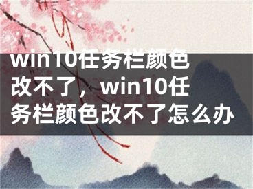 win10任務(wù)欄顏色改不了，win10任務(wù)欄顏色改不了怎么辦