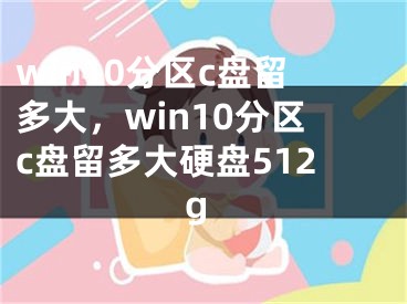 win10分區(qū)c盤留多大，win10分區(qū)c盤留多大硬盤512g