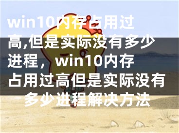 win10內(nèi)存占用過高,但是實(shí)際沒有多少進(jìn)程，win10內(nèi)存占用過高但是實(shí)際沒有多少進(jìn)程解決方法