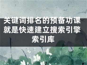 關鍵詞排名的預備功課就是快速建立搜索引擎索引庫