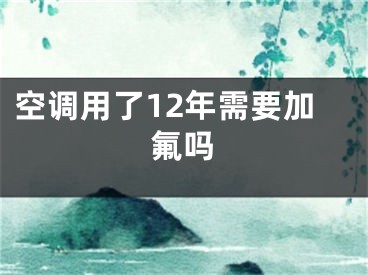 空調(diào)用了12年需要加氟嗎